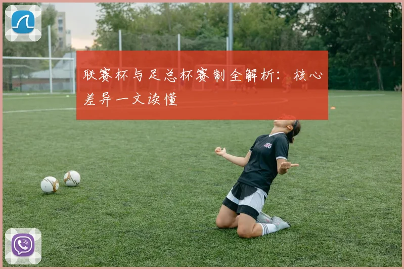 联赛杯与足总杯赛制全解析：核心差异一文读懂