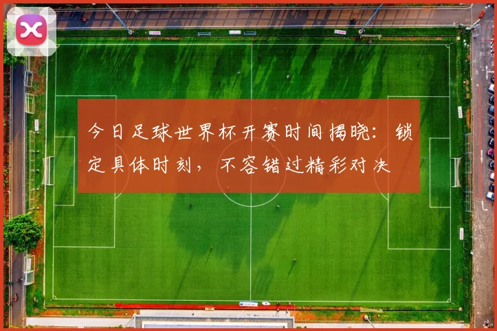 今日足球世界杯开赛时间揭晓：锁定具体时刻，不容错过精彩对决
