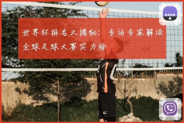 世界杯排名大揭秘：专访专家解读全球足球大赛实力榜