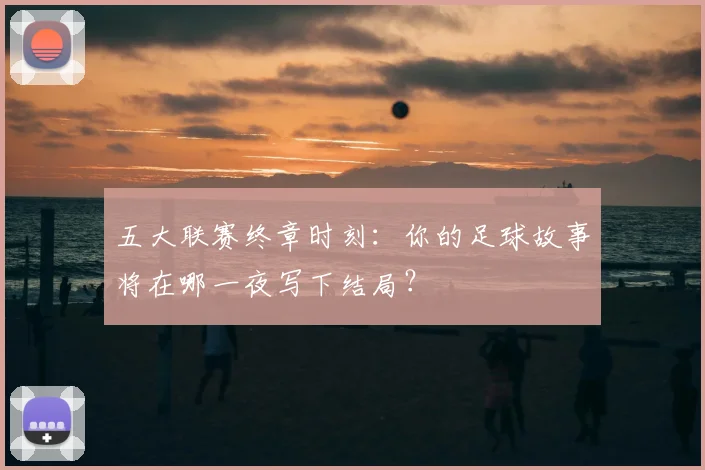 五大联赛终章时刻：你的足球故事将在哪一夜写下结局？