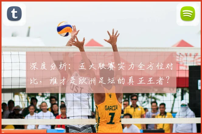深度分析：五大联赛实力全方位对比，谁才是欧洲足坛的真正王者？