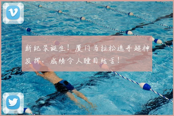 新纪录诞生！厦门马拉松选手超神发挥，成绩令人瞠目结舌！