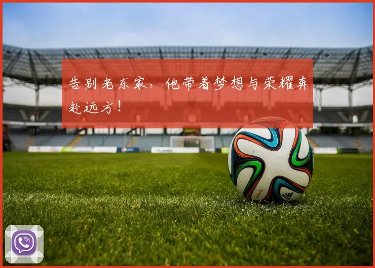告别老东家，他带着梦想与荣耀奔赴远方！