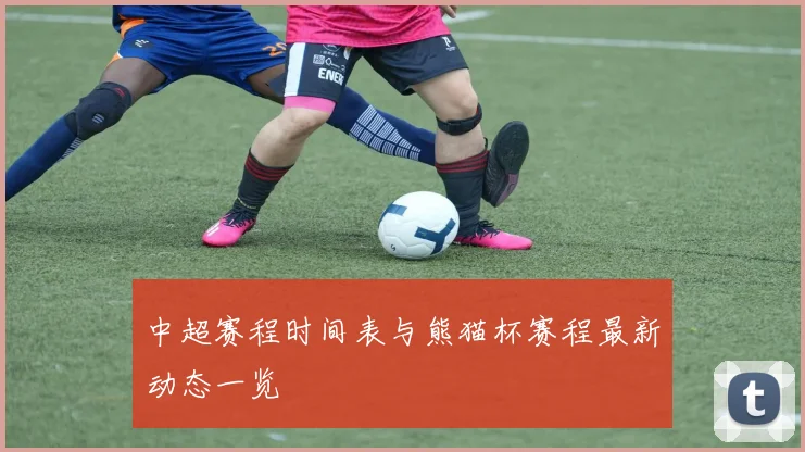 中超赛程时间表与熊猫杯赛程最新动态一览