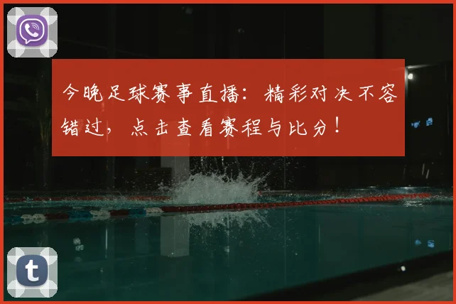 今晚足球赛事直播：精彩对决不容错过，点击查看赛程与比分！
