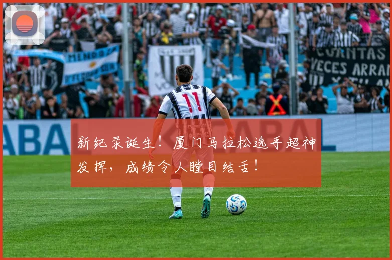 新纪录诞生！厦门马拉松选手超神发挥，成绩令人瞠目结舌！
