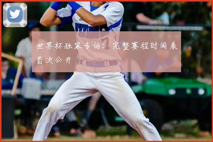 世界杯独家专访：完整赛程时间表首次公开